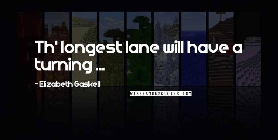 Elizabeth Gaskell Quotes: Th' longest lane will have a turning ...