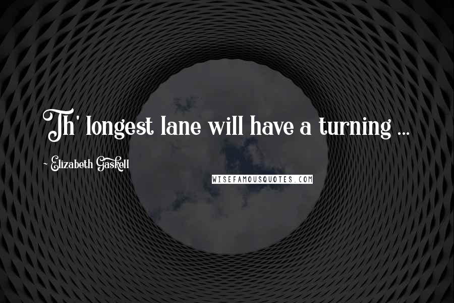 Elizabeth Gaskell Quotes: Th' longest lane will have a turning ...