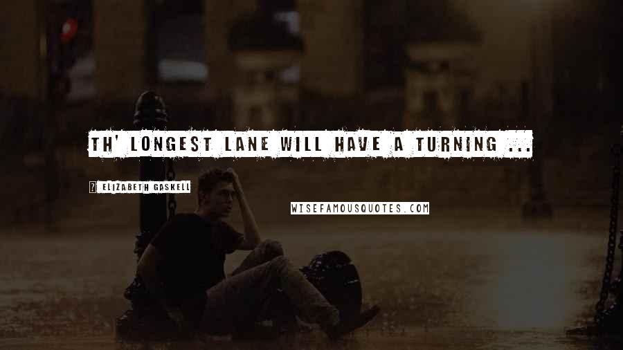 Elizabeth Gaskell Quotes: Th' longest lane will have a turning ...