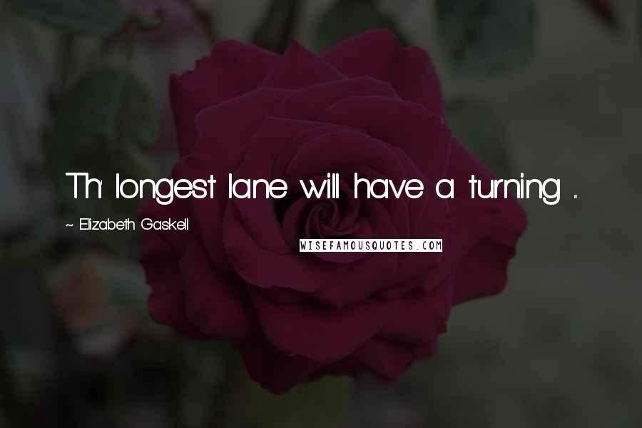 Elizabeth Gaskell Quotes: Th' longest lane will have a turning ...