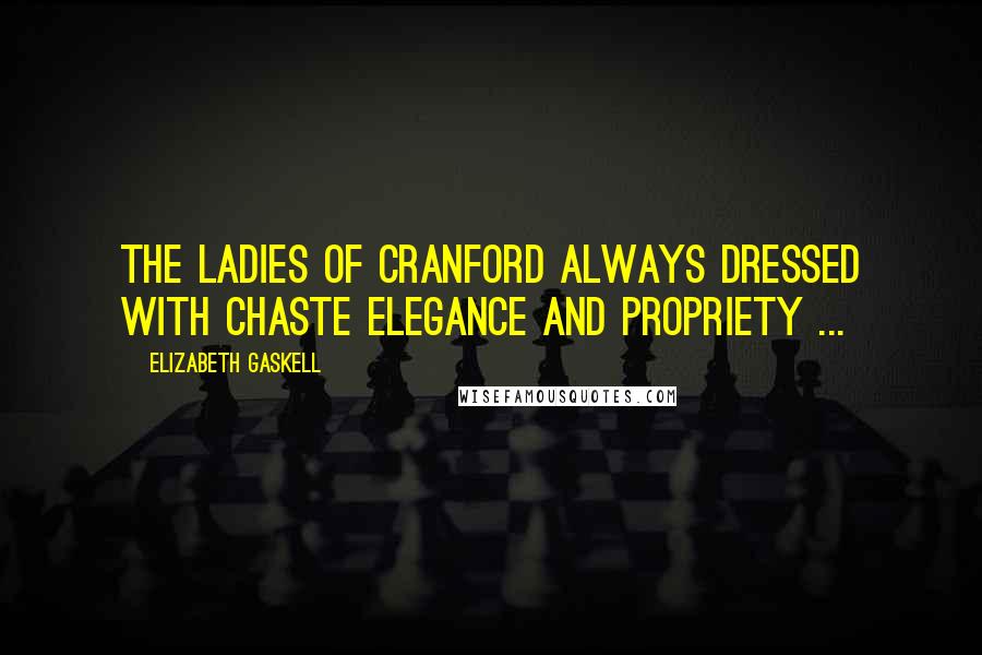 Elizabeth Gaskell Quotes: The ladies of Cranford always dressed with chaste elegance and propriety ...