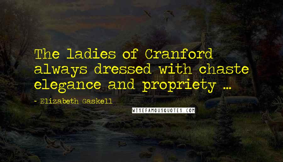 Elizabeth Gaskell Quotes: The ladies of Cranford always dressed with chaste elegance and propriety ...