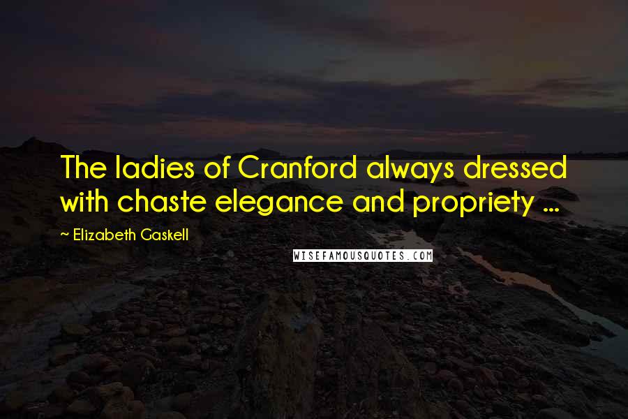 Elizabeth Gaskell Quotes: The ladies of Cranford always dressed with chaste elegance and propriety ...