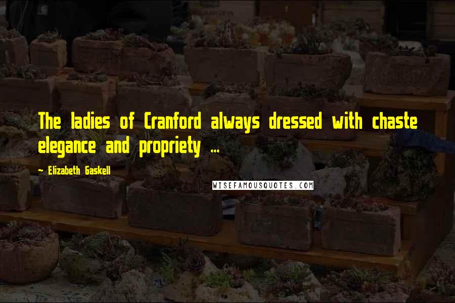 Elizabeth Gaskell Quotes: The ladies of Cranford always dressed with chaste elegance and propriety ...