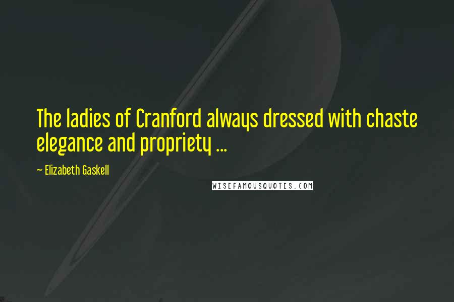 Elizabeth Gaskell Quotes: The ladies of Cranford always dressed with chaste elegance and propriety ...