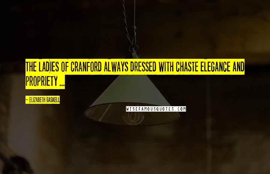 Elizabeth Gaskell Quotes: The ladies of Cranford always dressed with chaste elegance and propriety ...