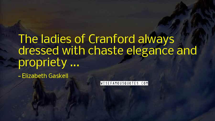 Elizabeth Gaskell Quotes: The ladies of Cranford always dressed with chaste elegance and propriety ...