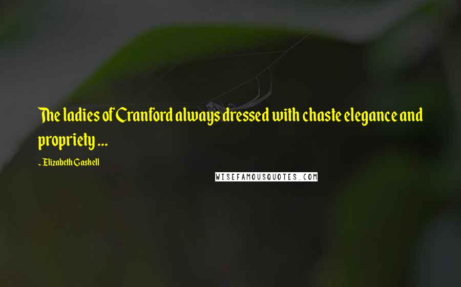 Elizabeth Gaskell Quotes: The ladies of Cranford always dressed with chaste elegance and propriety ...