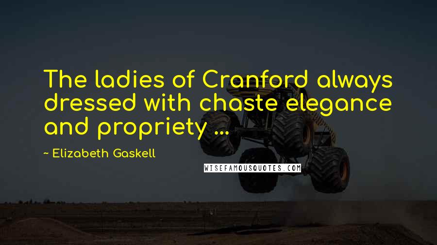Elizabeth Gaskell Quotes: The ladies of Cranford always dressed with chaste elegance and propriety ...