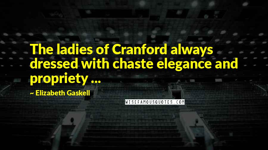 Elizabeth Gaskell Quotes: The ladies of Cranford always dressed with chaste elegance and propriety ...