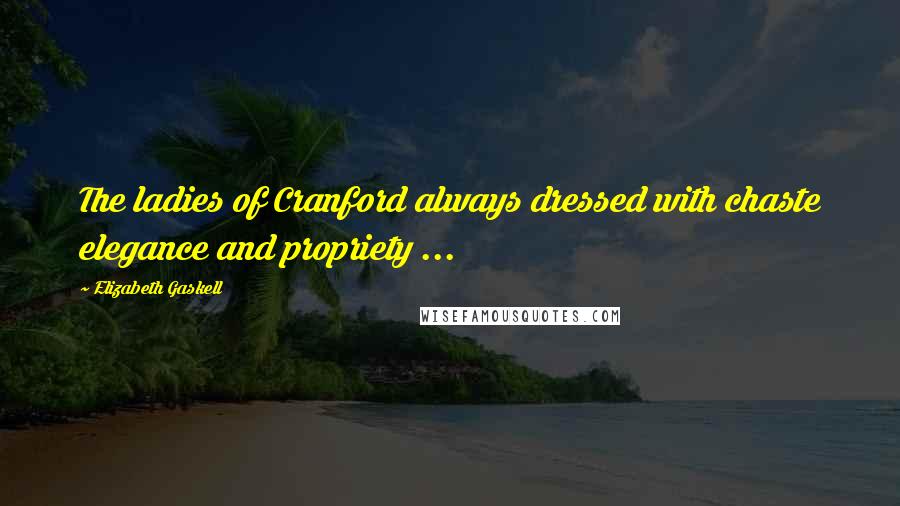 Elizabeth Gaskell Quotes: The ladies of Cranford always dressed with chaste elegance and propriety ...