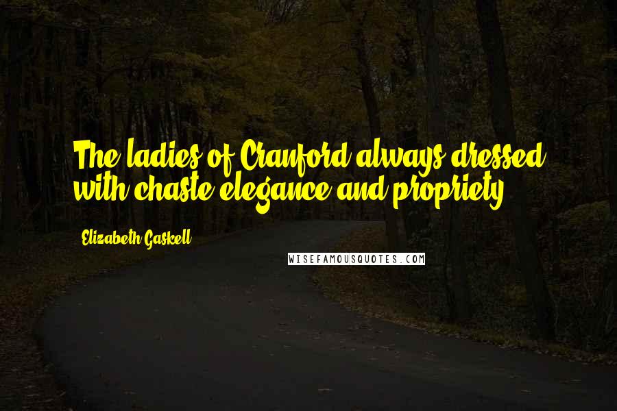 Elizabeth Gaskell Quotes: The ladies of Cranford always dressed with chaste elegance and propriety ...