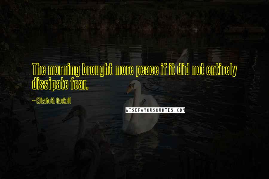 Elizabeth Gaskell Quotes: The morning brought more peace if it did not entirely dissipate fear.