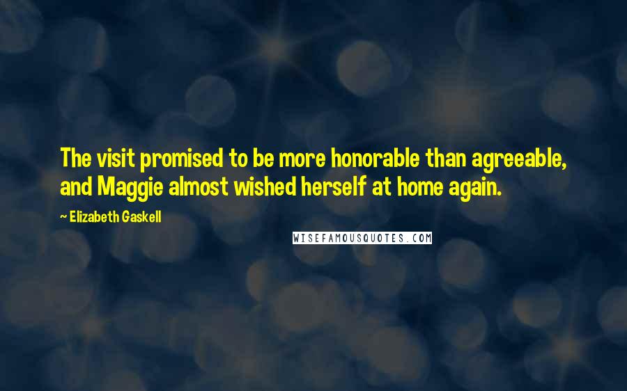 Elizabeth Gaskell Quotes: The visit promised to be more honorable than agreeable, and Maggie almost wished herself at home again.