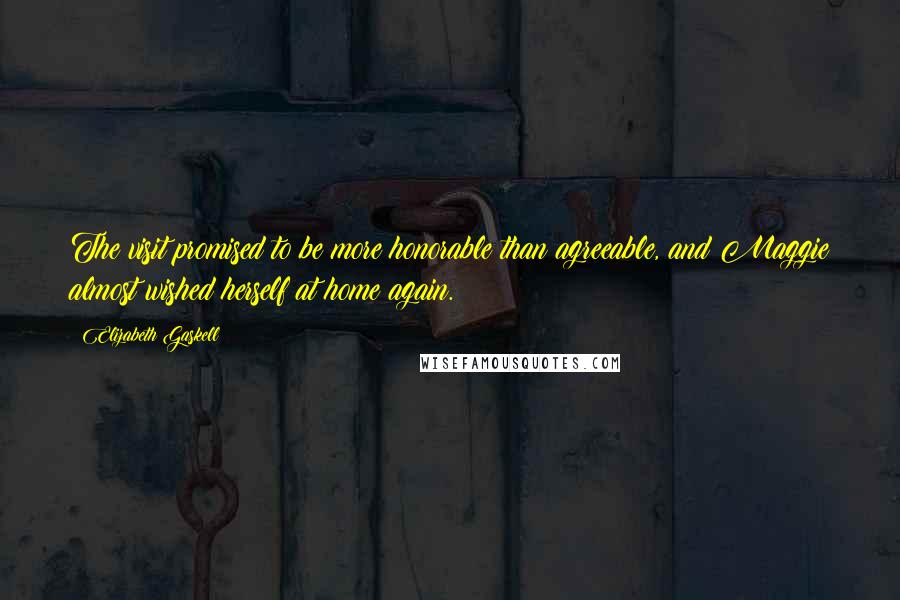 Elizabeth Gaskell Quotes: The visit promised to be more honorable than agreeable, and Maggie almost wished herself at home again.