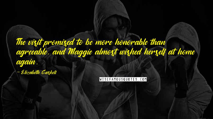 Elizabeth Gaskell Quotes: The visit promised to be more honorable than agreeable, and Maggie almost wished herself at home again.