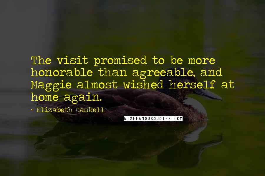 Elizabeth Gaskell Quotes: The visit promised to be more honorable than agreeable, and Maggie almost wished herself at home again.