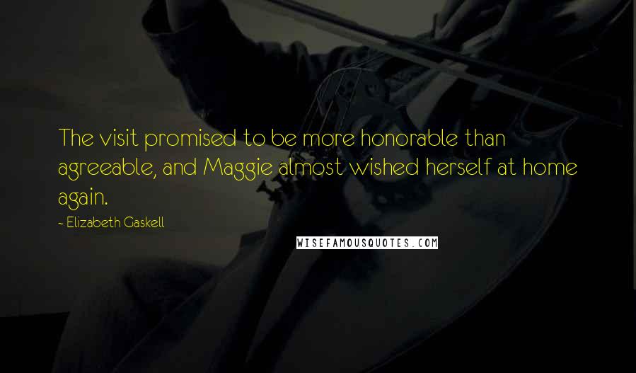 Elizabeth Gaskell Quotes: The visit promised to be more honorable than agreeable, and Maggie almost wished herself at home again.