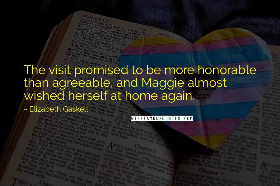 Elizabeth Gaskell Quotes: The visit promised to be more honorable than agreeable, and Maggie almost wished herself at home again.