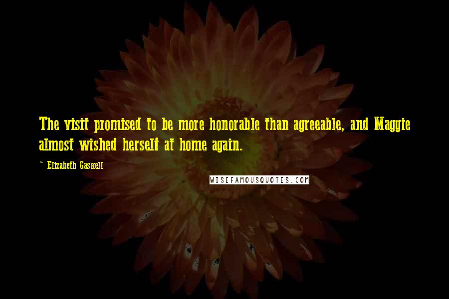 Elizabeth Gaskell Quotes: The visit promised to be more honorable than agreeable, and Maggie almost wished herself at home again.