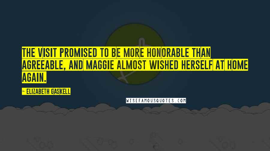 Elizabeth Gaskell Quotes: The visit promised to be more honorable than agreeable, and Maggie almost wished herself at home again.