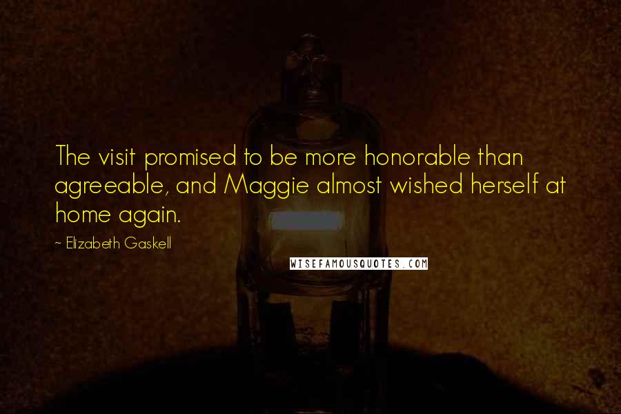 Elizabeth Gaskell Quotes: The visit promised to be more honorable than agreeable, and Maggie almost wished herself at home again.