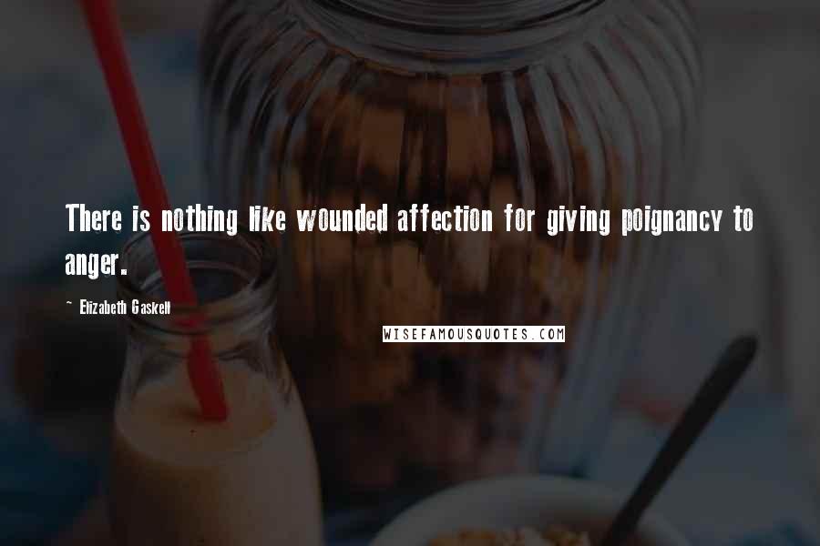 Elizabeth Gaskell Quotes: There is nothing like wounded affection for giving poignancy to anger.