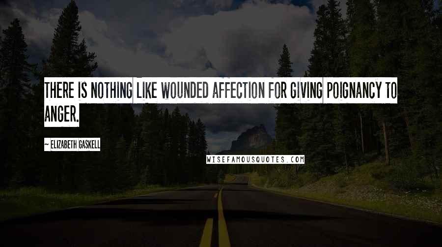Elizabeth Gaskell Quotes: There is nothing like wounded affection for giving poignancy to anger.