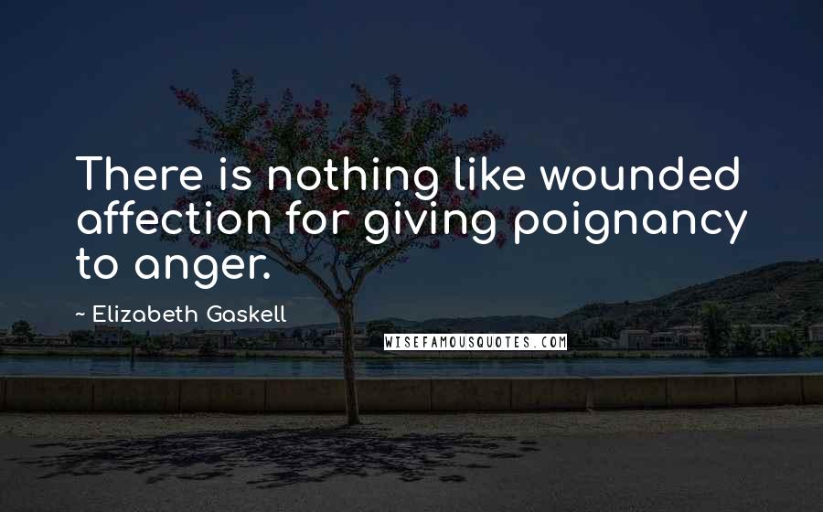 Elizabeth Gaskell Quotes: There is nothing like wounded affection for giving poignancy to anger.