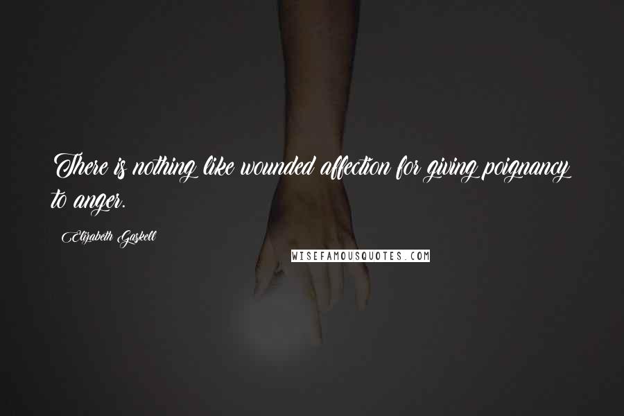 Elizabeth Gaskell Quotes: There is nothing like wounded affection for giving poignancy to anger.