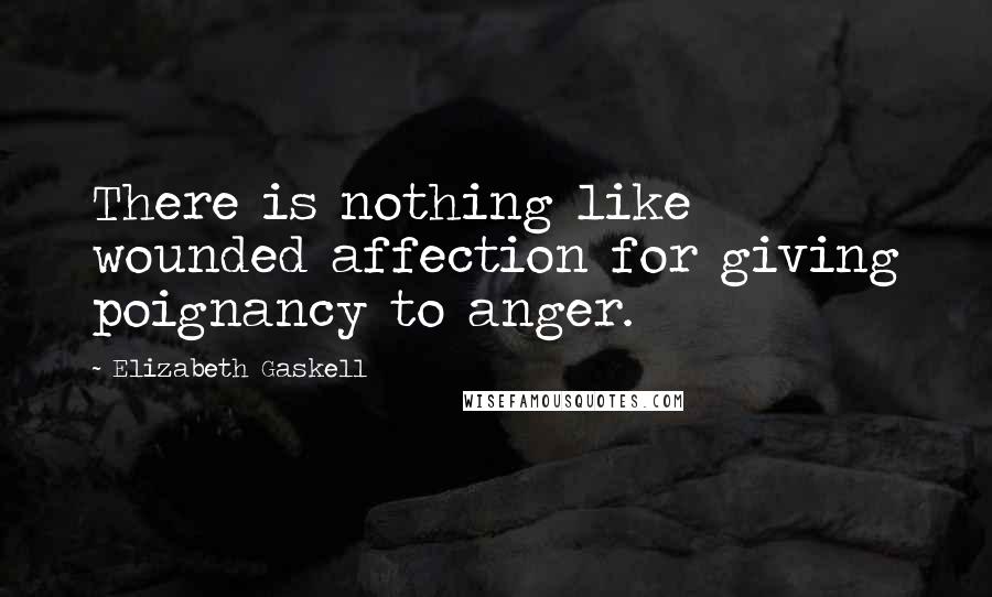 Elizabeth Gaskell Quotes: There is nothing like wounded affection for giving poignancy to anger.