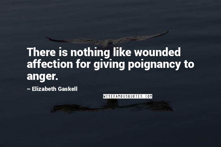 Elizabeth Gaskell Quotes: There is nothing like wounded affection for giving poignancy to anger.