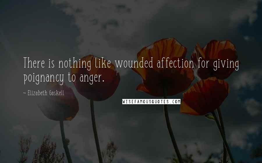 Elizabeth Gaskell Quotes: There is nothing like wounded affection for giving poignancy to anger.