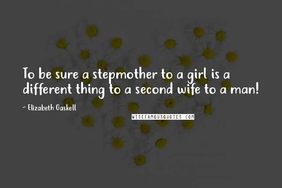 Elizabeth Gaskell Quotes: To be sure a stepmother to a girl is a different thing to a second wife to a man!