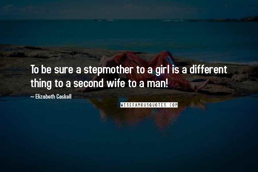 Elizabeth Gaskell Quotes: To be sure a stepmother to a girl is a different thing to a second wife to a man!