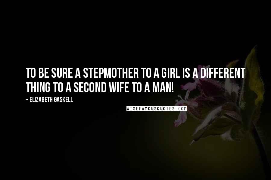 Elizabeth Gaskell Quotes: To be sure a stepmother to a girl is a different thing to a second wife to a man!