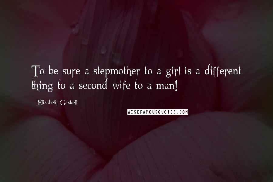 Elizabeth Gaskell Quotes: To be sure a stepmother to a girl is a different thing to a second wife to a man!