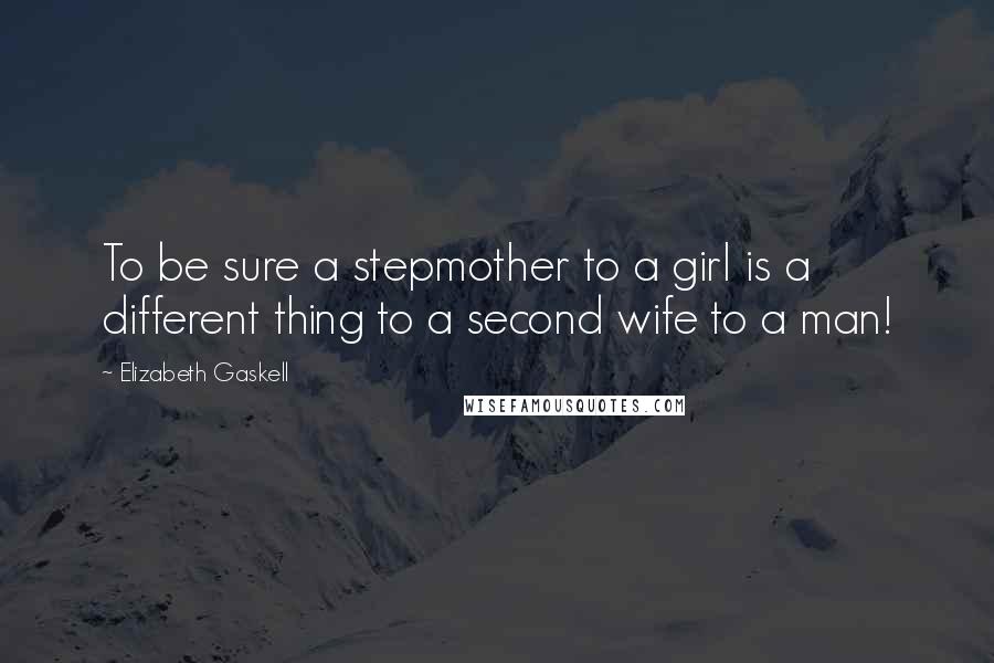 Elizabeth Gaskell Quotes: To be sure a stepmother to a girl is a different thing to a second wife to a man!