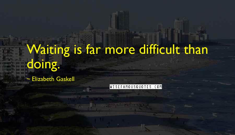 Elizabeth Gaskell Quotes: Waiting is far more difficult than doing.