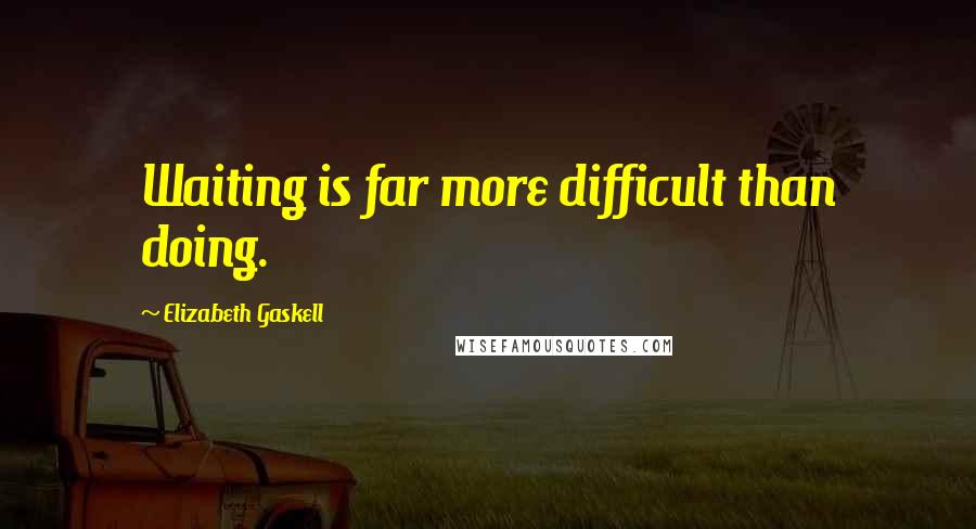 Elizabeth Gaskell Quotes: Waiting is far more difficult than doing.