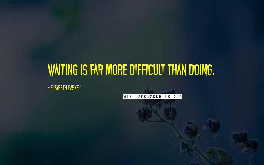 Elizabeth Gaskell Quotes: Waiting is far more difficult than doing.