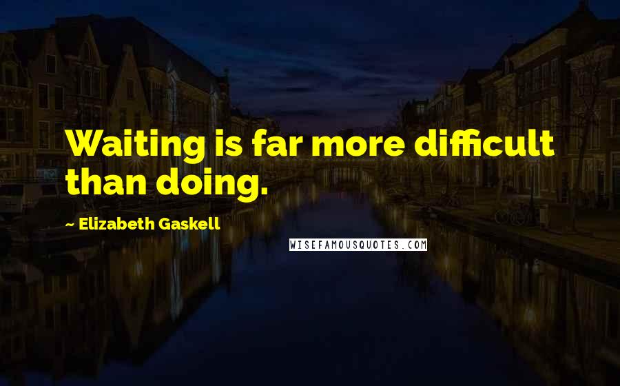 Elizabeth Gaskell Quotes: Waiting is far more difficult than doing.