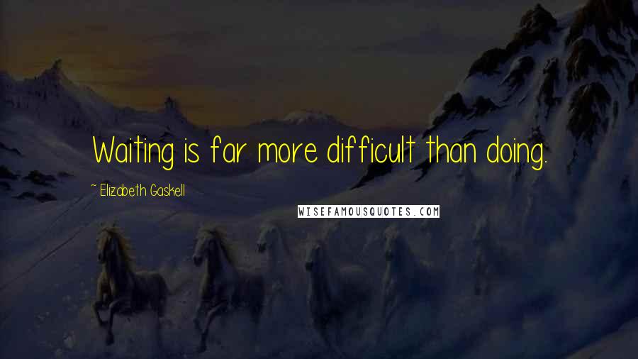 Elizabeth Gaskell Quotes: Waiting is far more difficult than doing.