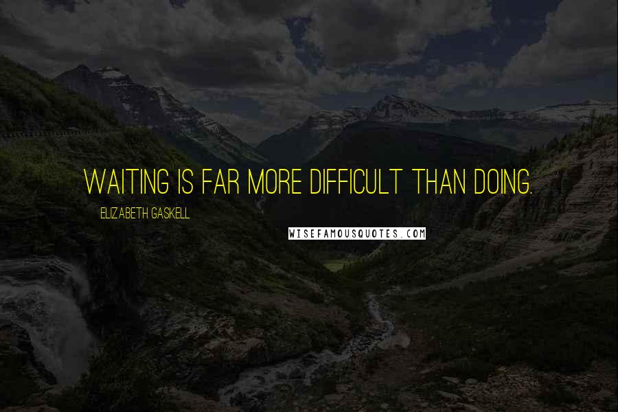 Elizabeth Gaskell Quotes: Waiting is far more difficult than doing.