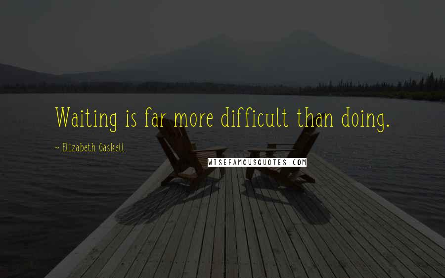 Elizabeth Gaskell Quotes: Waiting is far more difficult than doing.