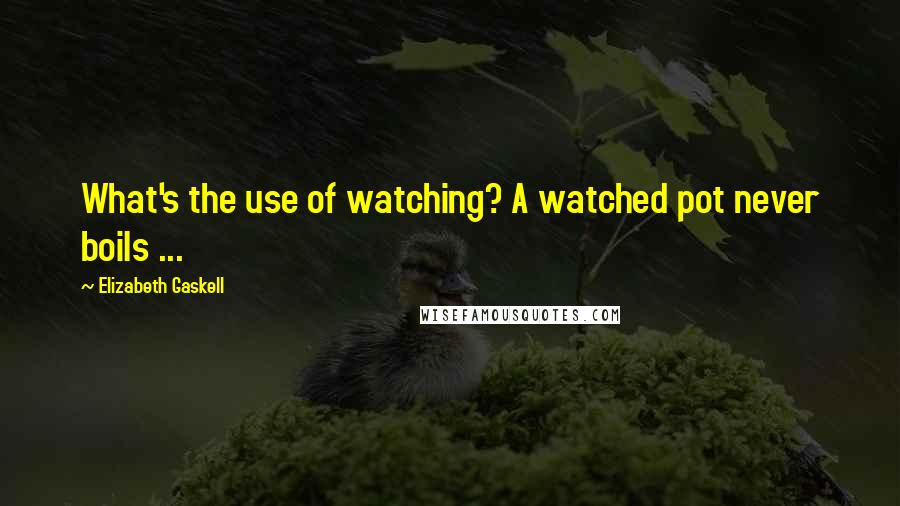 Elizabeth Gaskell Quotes: What's the use of watching? A watched pot never boils ...