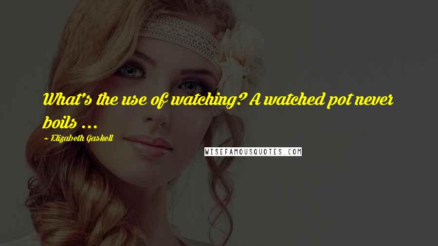 Elizabeth Gaskell Quotes: What's the use of watching? A watched pot never boils ...