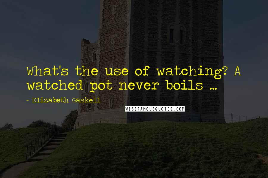 Elizabeth Gaskell Quotes: What's the use of watching? A watched pot never boils ...