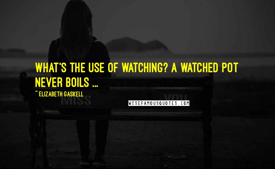 Elizabeth Gaskell Quotes: What's the use of watching? A watched pot never boils ...