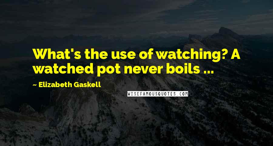 Elizabeth Gaskell Quotes: What's the use of watching? A watched pot never boils ...